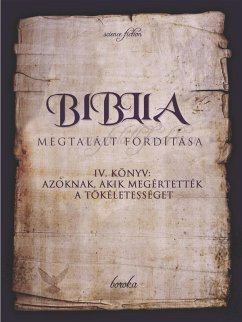 Cover A Biblia Megtalált Fordítása. IV. Könyv: Azoknak, Akik Megértették A Tökéletességet. (The Bible - Found Translation - Hungarian, #4) (eBook, ePUB)