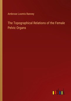 The Topographical Relations of the Female Pelvic Organs - Ranney, Ambrose Loomis