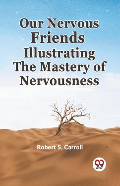 Our Nervous Friends Illustrating the Mastery of Nervousness - Carroll, Robert S.