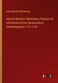 Heinrich Melchior Mühlenberg, Patriarch de lutherischen Kirche Nordamerika's: Selbstbiographie, 1711-1743 - Muhlenberg, Henry Melchior