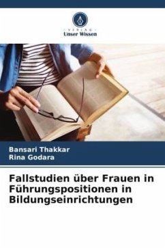 Fallstudien über Frauen in Führungspositionen in Bildungseinrichtungen - Thakkar, Bansari;Godara, Rina