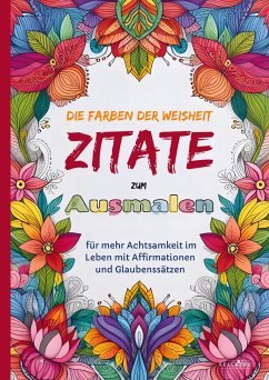 Das Ausmalbuch für Erwachsene: Die Farben der Weisheit - Zitate zum Ausmalen für mehr Achtsamkeit im Leben mit Affirmationen und Glaubenssätzen - Felix Kosel
