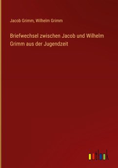 Briefwechsel zwischen Jacob und Wilhelm Grimm aus der Jugendzeit - Grimm, Jacob; Grimm, Wilhelm