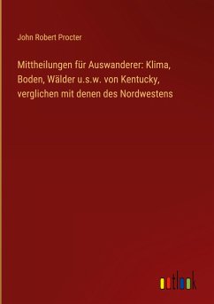 Mittheilungen für Auswanderer: Klima, Boden, Wälder u.s.w. von Kentucky, verglichen mit denen des Nordwestens