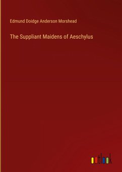 The Suppliant Maidens of Aeschylus - Morshead, Edmund Doidge Anderson