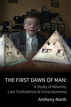 The First Dawn of Man - A Study of Atlantis, Lost Civilizations & Consciousness (eBook, ePUB) - North, Anthony