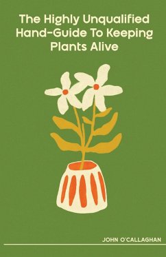 The Highly Unqualified Hand-Guide To Keeping Plants Alive - O'Callaghan, John