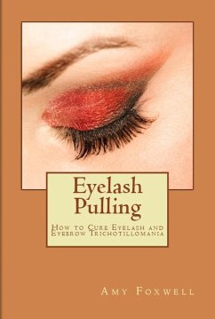 Eyelash Pulling: How to Cure Eyelash and Eyebrow Trichotillomania (eBook, ePUB) - Foxwell, Amy