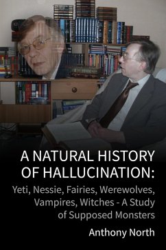 A Natural History of Hallucination: Yeti, Nessie, Fairies, Werewolves, Vampires, Witches - A Study of Supposed Monsters (eBook, ePUB) - North, Anthony