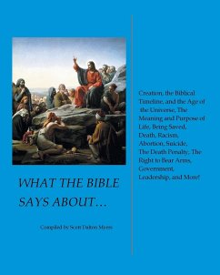 What the Bible Says About... Creation, the Biblical Timeline, and the Age of the Universe, the Meaning and Purpose of Life, Being Saved, Death, Racism, Abortion, Suicide, the Death Penalty, the Right to Bear Arms, Government, Leadership, and More! - Myers, Scott Dalton