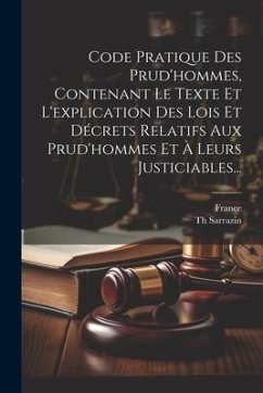 Code Pratique Des Prud'hommes, Contenant Le Texte Et L'explication Des Lois Et Décrets Relatifs Aux Prud'hommes Et À Leurs Justiciables... - Sarrazin, Th