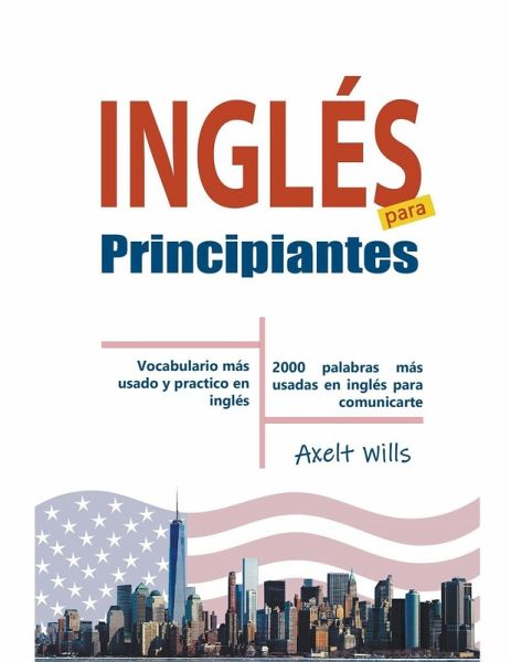 Inglés para Principiantes Vocabulario Más Usado y Practico en Inglés - 2000 Palabras más Usadas en Inglés para Comunicarte Inglés para Principiantes Vocabulario Más Usado y Practico en Inglés - 2000 Palabras más Usadas en Inglés para Comunicarte