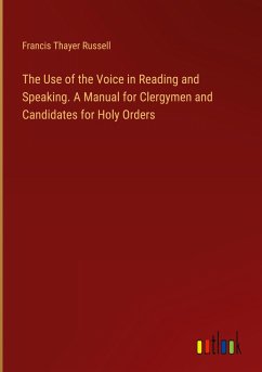 The Use of the Voice in Reading and Speaking. A Manual for Clergymen and Candidates for Holy Orders - Russell, Francis Thayer