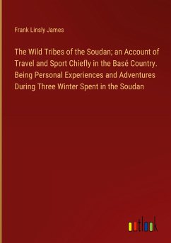 The Wild Tribes of the Soudan; an Account of Travel and Sport Chiefly in the Basé Country. Being Personal Experiences and Adventures During Three Winter Spent in the Soudan - James, Frank Linsly