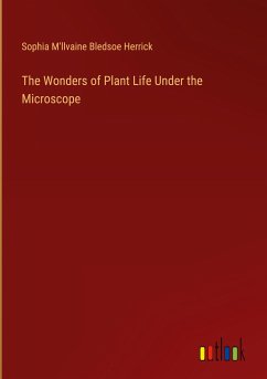 The Wonders of Plant Life Under the Microscope - Herrick, Sophia M'Llvaine Bledsoe
