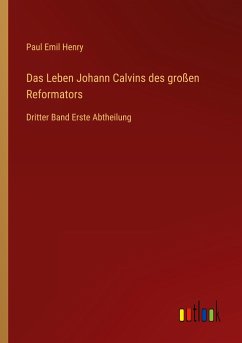 Das Leben Johann Calvins des großen Reformators - Henry, Paul Emil