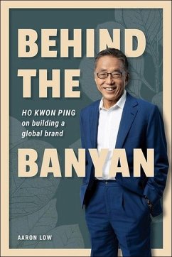 Behind the Banyan: Ho Kwon Ping on Building a Global Brand - Low, Aaron; Ho, Kwon Ping