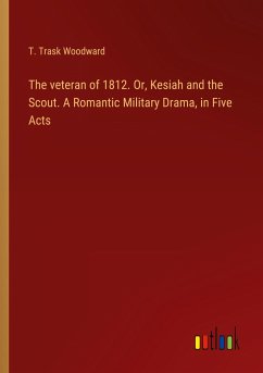 The veteran of 1812. Or, Kesiah and the Scout. A Romantic Military Drama, in Five Acts - Woodward, T. Trask