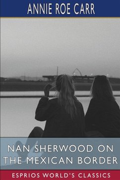 Nan Sherwood on the Mexican Border (Esprios Classics) - Carr, Annie Roe