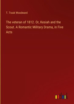 The veteran of 1812. Or, Kesiah and the Scout. A Romantic Military Drama, in Five Acts - Woodward, T. Trask