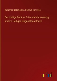 Der Heilige Rock zu Trier und die zwanzig andern Heiligen Ungenähten Röcke