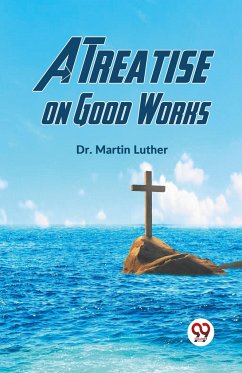 A Treatise on Good Works - Luther, Martin