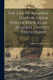 The Life of Admiral Mahan, Naval Philosopher, Rear-Admiral United States Navy ..