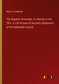 The Squatter Sovereign, or, Kansas in the '50's. A Life Picture of the Early Settlement of the Debatable Ground