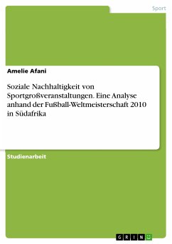 Soziale Nachhaltigkeit von Sportgroßveranstaltungen. Eine Analyse anhand der Fußball-Weltmeisterschaft 2010 in Südafrika (eBook, PDF) - Afani, Amelie