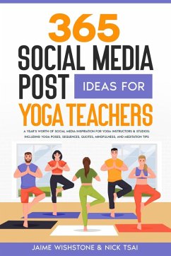 365 Social Media Post Ideas For Yoga Teachers: A Year's Worth of Social Media Inspiration for Yoga Instructors & Studios: Including Yoga Poses, Sequences, Quotes, Mindfulness, and Meditation Tips (eBook, ePUB) - Tsai, Nick; Wishstone, Jaime