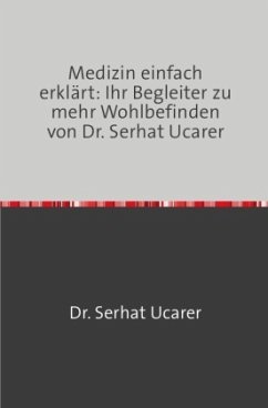 Medizin einfach erklärt: Ihr Begleiter zu mehr Wohlbefinden von Dr. Serhat Ucarer - Ucarer, Serhat
