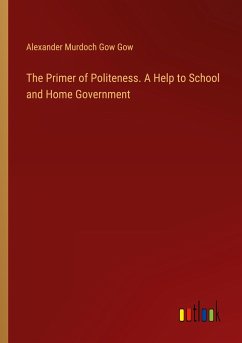 The Primer of Politeness. A Help to School and Home Government - Gow, Alexander Murdoch Gow