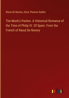 The Monk's Pardon. A Historical Romance of the Time of Philip IV. Of Spain. From the French of Raoul De Navery