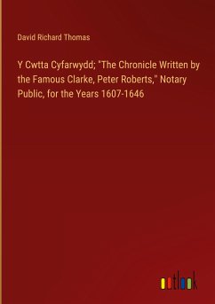 Y Cwtta Cyfarwydd; &quote;The Chronicle Written by the Famous Clarke, Peter Roberts,&quote; Notary Public, for the Years 1607-1646