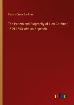 The Papers and Biography of Lion Gardiner, 1599-1663 with an Appendix