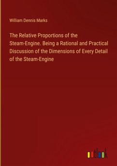 The Relative Proportions of the Steam-Engine. Being a Rational and Practical Discussion of the Dimensions of Every Detail of the Steam-Engine - Marks, William Dennis
