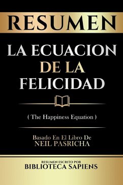 Resumen - La Ecuacion De La Felicidad (The Happiness Equation) - Basado En El Libro De Neil Pasricha - Biblioteca Sapiens