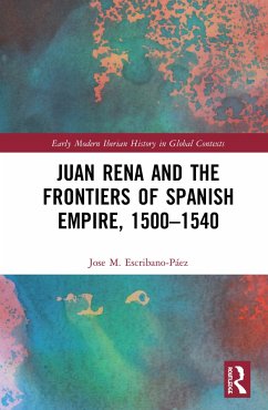 Juan Rena and the Frontiers of Spanish Empire, 1500-1540 - Escribano-Páez, Jose M