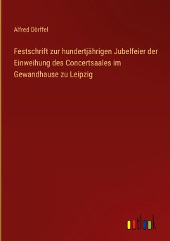Festschrift zur hundertjährigen Jubelfeier der Einweihung des Concertsaales im Gewandhause zu Leipzig - Dörffel, Alfred
