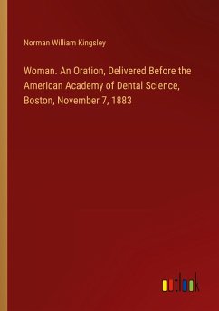 Woman. An Oration, Delivered Before the American Academy of Dental Science, Boston, November 7, 1883 - Kingsley, Norman William