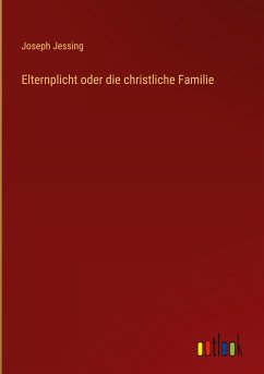 Elternplicht oder die christliche Familie - Jessing, Joseph