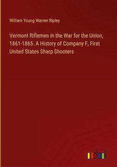 Vermont Riflemen in the War for the Union, 1861-1865. A History of Company F, First United States Sharp Shooters