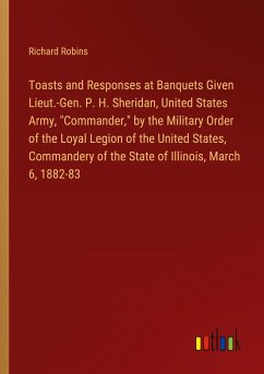 Toasts and Responses at Banquets Given Lieut.-Gen. P. H. Sheridan, United States Army, "Commander," by the Military Order of the Loyal Legion of the United States, Commandery of the State of Illinois, March 6, 1882-83