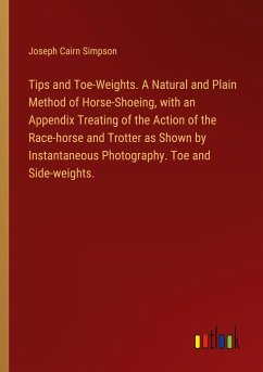 Tips and Toe-Weights. A Natural and Plain Method of Horse-Shoeing, with an Appendix Treating of the Action of the Race-horse and Trotter as Shown by Instantaneous Photography. Toe and Side-weights. - Simpson, Joseph Cairn
