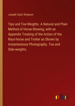 Tips and Toe-Weights. A Natural and Plain Method of Horse-Shoeing, with an Appendix Treating of the Action of the Race-horse and Trotter as Shown by Instantaneous Photography. Toe and Side-weights.