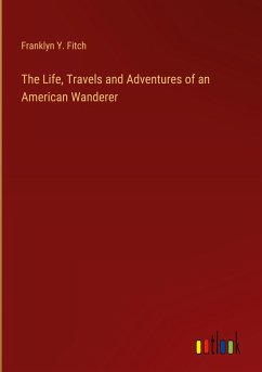 The Life, Travels and Adventures of an American Wanderer - Fitch, Franklyn Y.