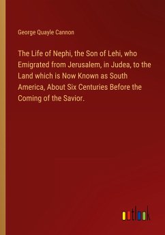 The Life of Nephi, the Son of Lehi, who Emigrated from Jerusalem, in Judea, to the Land which is Now Known as South America, About Six Centuries Before the Coming of the Savior. - Cannon, George Quayle