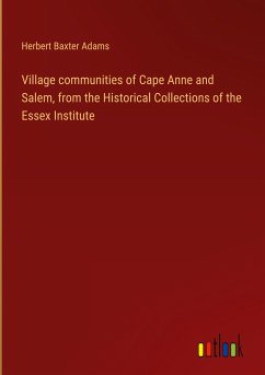 Village communities of Cape Anne and Salem, from the Historical Collections of the Essex Institute - Adams, Herbert Baxter