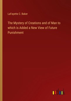 The Mystery of Creations and of Man to which is Added a New View of Future Punishment