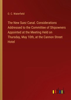 The New Suez Canal. Considerations Addressed to the Committee of Shipowners Appointed at the Meeting Held on Thursday, May 10th, at the Cannon Street Hotel - Waterfield, O. C.